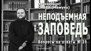 НЕПОДЪЕМНАЯ ЗАПОВЕДЬ • Вопросы на ответы № 39