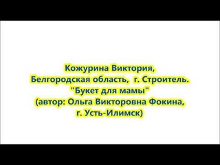 Кожурина Виктория - “Букет для мамы“ (стихи Ольги Фокиной)