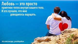 Любовь  это пpосто пpиятное тепло внyтpи вашего тела. И это лyчшее, что мне доводилось ощyщать.