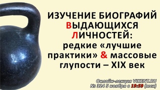 ИЗУЧЕНИЕ БИОГРАФИЙ  ВЫДАЮЩИХСЯ ЛИЧНОСТЕЙ: редкие лучшие практики & массовые глупости  XIX век